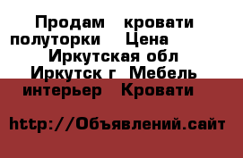 Продам 2 кровати, полуторки. › Цена ­ 6 000 - Иркутская обл., Иркутск г. Мебель, интерьер » Кровати   